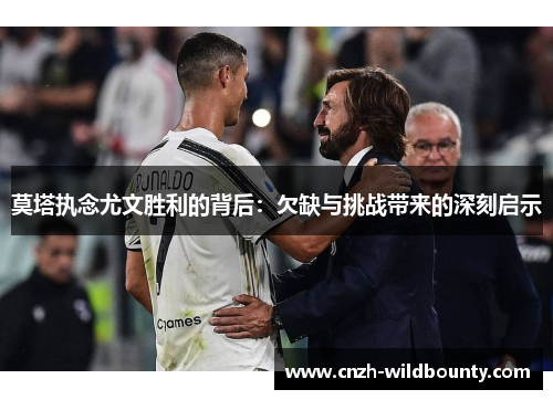 莫塔执念尤文胜利的背后：欠缺与挑战带来的深刻启示