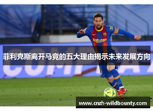 菲利克斯离开马竞的五大理由揭示未来发展方向