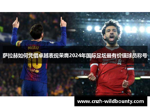 萨拉赫如何凭借卓越表现荣膺2024年国际足坛最有价值球员称号