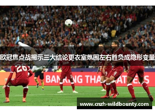 欧冠焦点战揭示三大结论更衣室氛围左右胜负成隐形变量