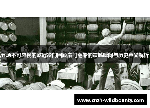 五场不可忽视的欧冠冷门回顾豪门翻船的震撼瞬间与历史意义解析