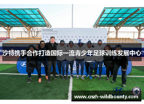 沙特携手合作打造国际一流青少年足球训练发展中心