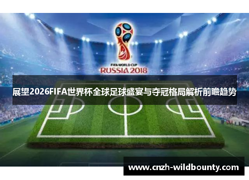 展望2026FIFA世界杯全球足球盛宴与夺冠格局解析前瞻趋势