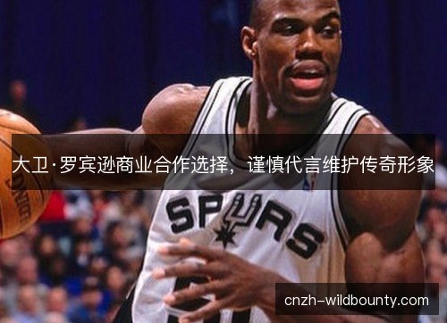 大卫·罗宾逊商业合作选择，谨慎代言维护传奇形象