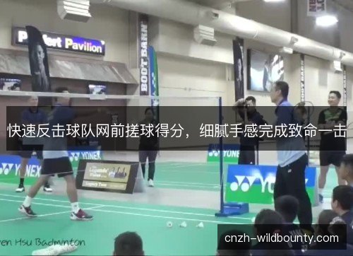 快速反击球队网前搓球得分，细腻手感完成致命一击
