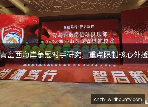青岛西海岸争冠对手研究，重点限制核心外援