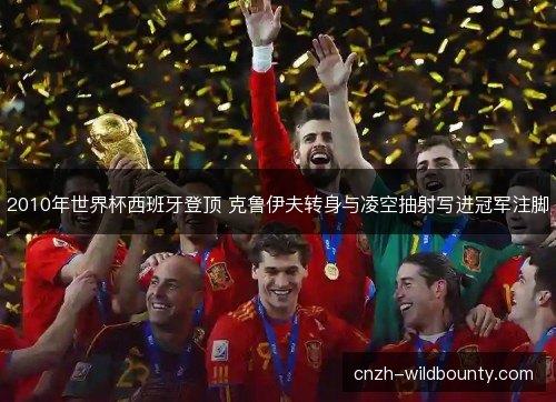 2010年世界杯西班牙登顶 克鲁伊夫转身与凌空抽射写进冠军注脚